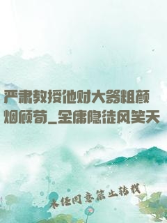 严肃教授他财大器粗颜烟顾荀