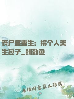 丧尸皇重生：拐个人类生包子