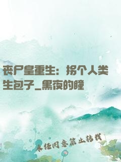 丧尸皇重生：拐个人类生包子