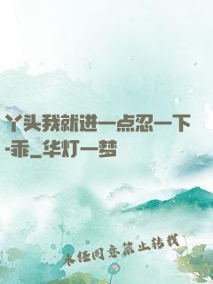 丫头我就进一点忍一下-乖