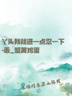 丫头我就进一点忍一下-乖