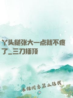 丫头腿张大一点就不疼了
