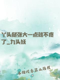 丫头腿张大一点就不疼了