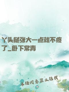 丫头腿张大一点就不疼了