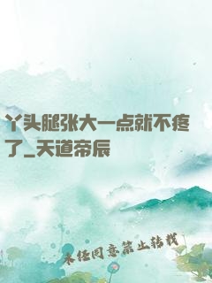 丫头腿张大一点就不疼了