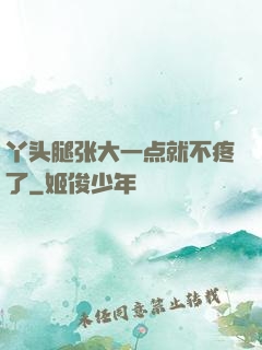 丫头腿张大一点就不疼了