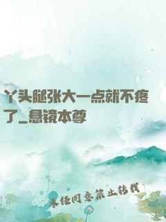 丫头腿张大一点就不疼了