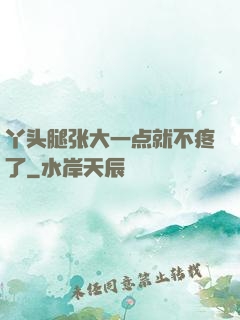 丫头腿张大一点就不疼了