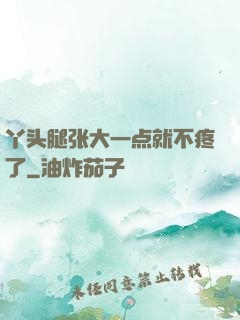 丫头腿张大一点就不疼了