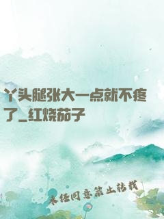 丫头腿张大一点就不疼了