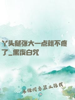 丫头腿张大一点就不疼了