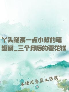 丫头腿高一点小叔的笔趣阁