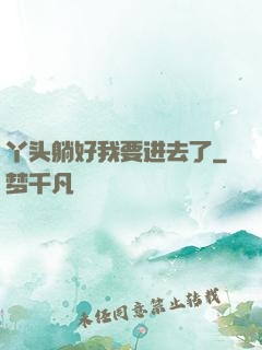 丫头躺好我要进去了