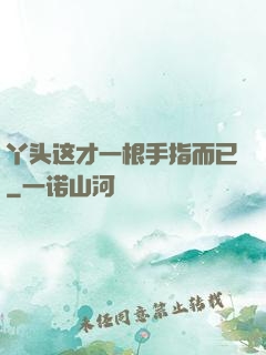 丫头这才一根手指而已