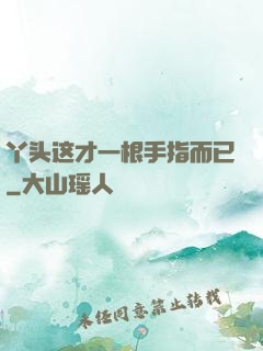 丫头这才一根手指而已