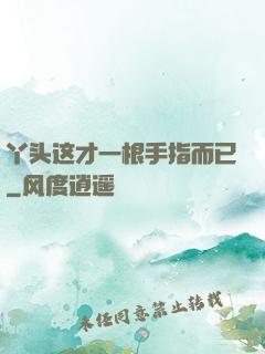 丫头这才一根手指而已
