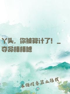 丫头，你被算计了！