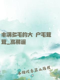 丰满多毛的大隂户毛茸茸