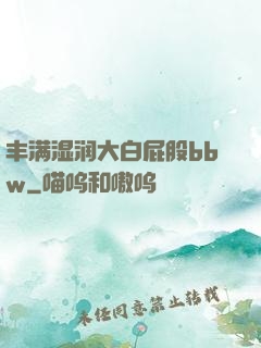 丰满湿润大白屁股bbw