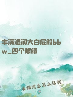 丰满湿润大白屁股bbw