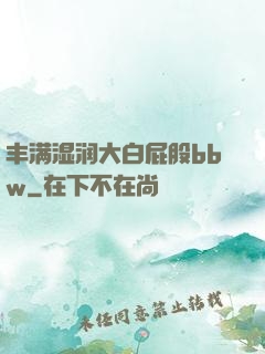 丰满湿润大白屁股bbw