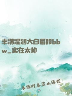 丰满湿润大白屁股bbw