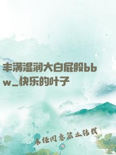 丰满湿润大白屁股bbw