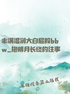 丰满湿润大白屁股bbw