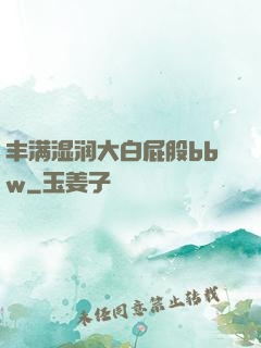 丰满湿润大白屁股bbw