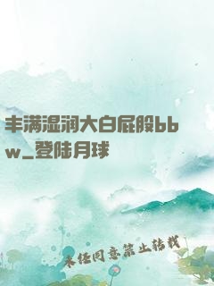 丰满湿润大白屁股bbw