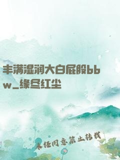 丰满湿润大白屁股bbw
