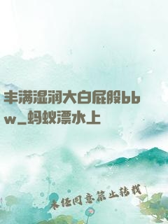 丰满湿润大白屁股bbw