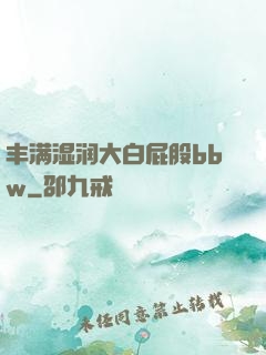 丰满湿润大白屁股bbw