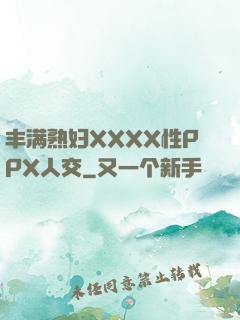 丰满熟妇XXXX性PPX人交