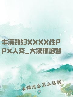 丰满熟妇XXXX性PPX人交
