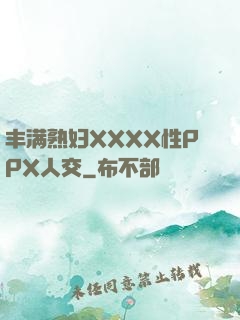 丰满熟妇XXXX性PPX人交