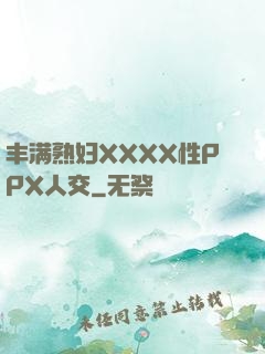 丰满熟妇XXXX性PPX人交