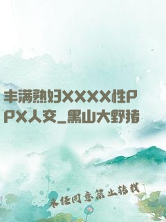 丰满熟妇XXXX性PPX人交