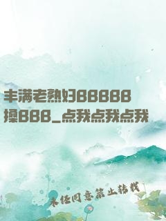 丰满老熟妇BBBBB搡BBB