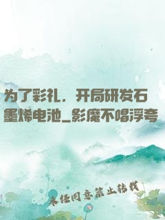 为了彩礼，开局研发石墨烯电池