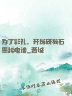 为了彩礼，开局研发石墨烯电池
