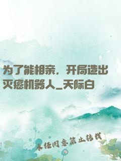 为了能相亲，开局造出灭癌机器人