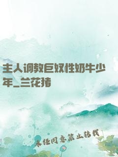 主人调教巨奴性奶牛少年