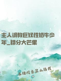 主人调教巨奴性奶牛少年
