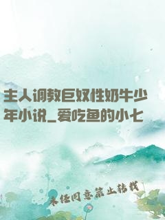主人调教巨奴性奶牛少年小说