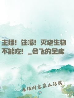 主播！住嘴！灭绝生物不能吃！