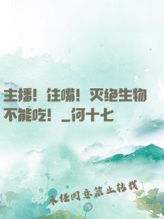主播！住嘴！灭绝生物不能吃！