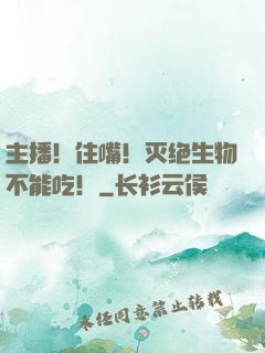 主播！住嘴！灭绝生物不能吃！
