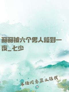 丽丽被六个男人躁到一夜