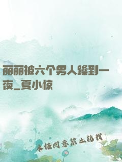 丽丽被六个男人躁到一夜